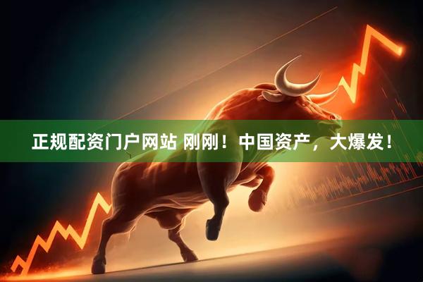 正规配资门户网站 刚刚！中国资产，大爆发！