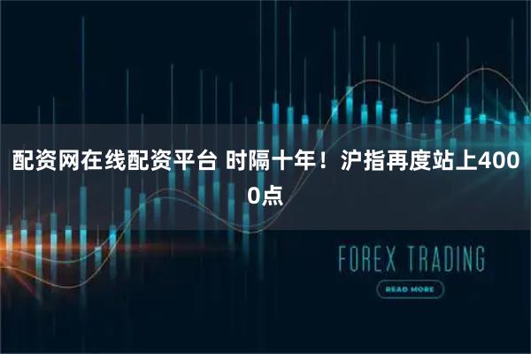 配资网在线配资平台 时隔十年！沪指再度站上4000点