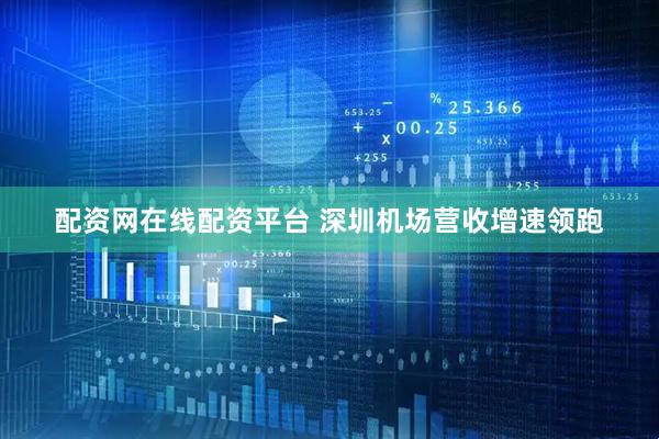 配资网在线配资平台 深圳机场营收增速领跑