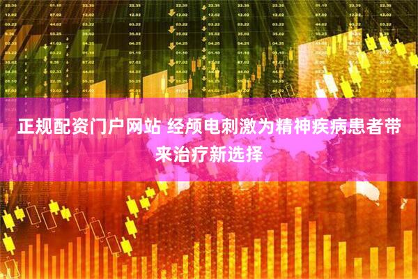 正规配资门户网站 经颅电刺激为精神疾病患者带来治疗新选择