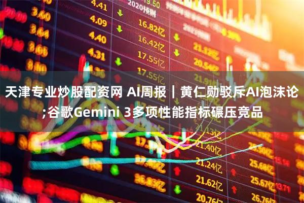 天津专业炒股配资网 AI周报｜黄仁勋驳斥AI泡沫论;谷歌Gemini 3多项性能指标碾压竞品