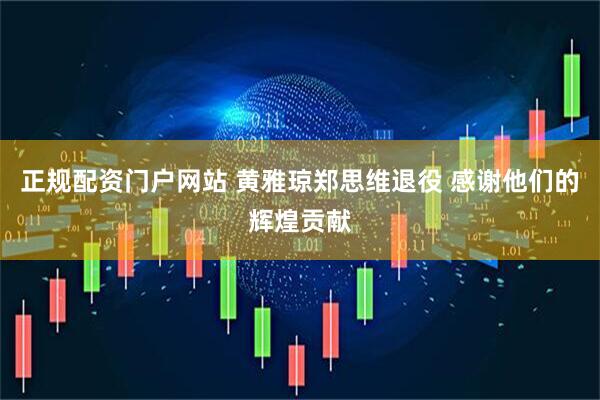 正规配资门户网站 黄雅琼郑思维退役 感谢他们的辉煌贡献