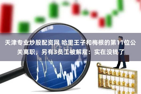 天津专业炒股配资网 哈里王子和梅根的第11位公关离职，另有3员工被解雇：实在没钱了