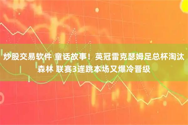 炒股交易软件 童话故事！英冠雷克瑟姆足总杯淘汰森林 联赛3连跳本场又爆冷晋级