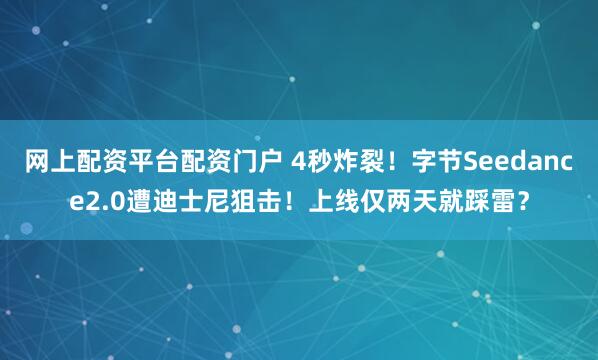 网上配资平台配资门户 4秒炸裂！字节Seedance2.0遭迪士尼狙击！上线仅两天就踩雷？