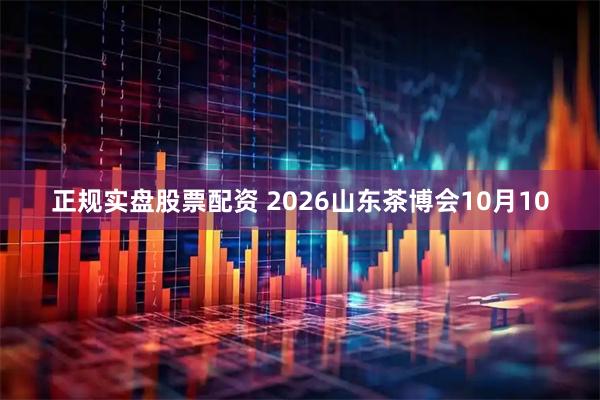 正规实盘股票配资 2026山东茶博会10月10