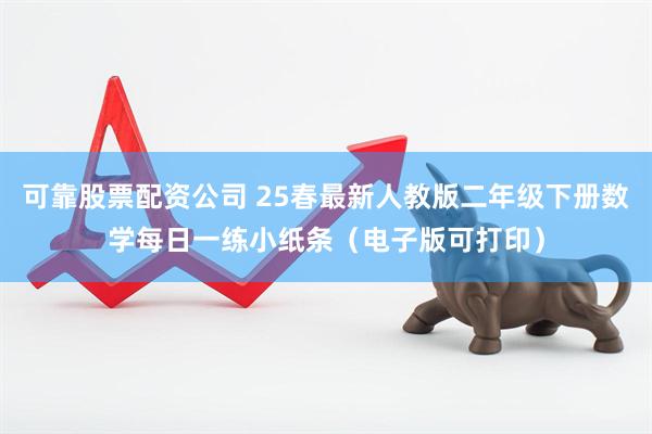 可靠股票配资公司 25春最新人教版二年级下册数学每日一练小纸条（电子版可打印）