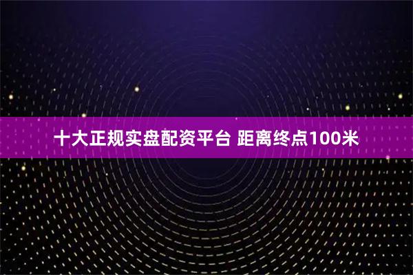 十大正规实盘配资平台 距离终点100米