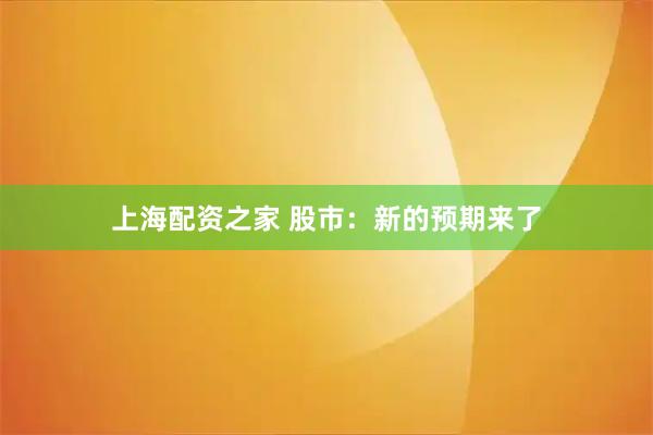 上海配资之家 股市：新的预期来了