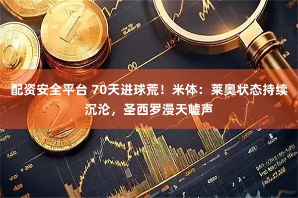 配资安全平台 70天进球荒！米体：莱奥状态持续沉沦，圣西罗漫天嘘声