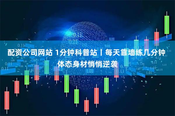 配资公司网站 1分钟科普站丨每天靠墙练几分钟 体态身材悄悄逆袭